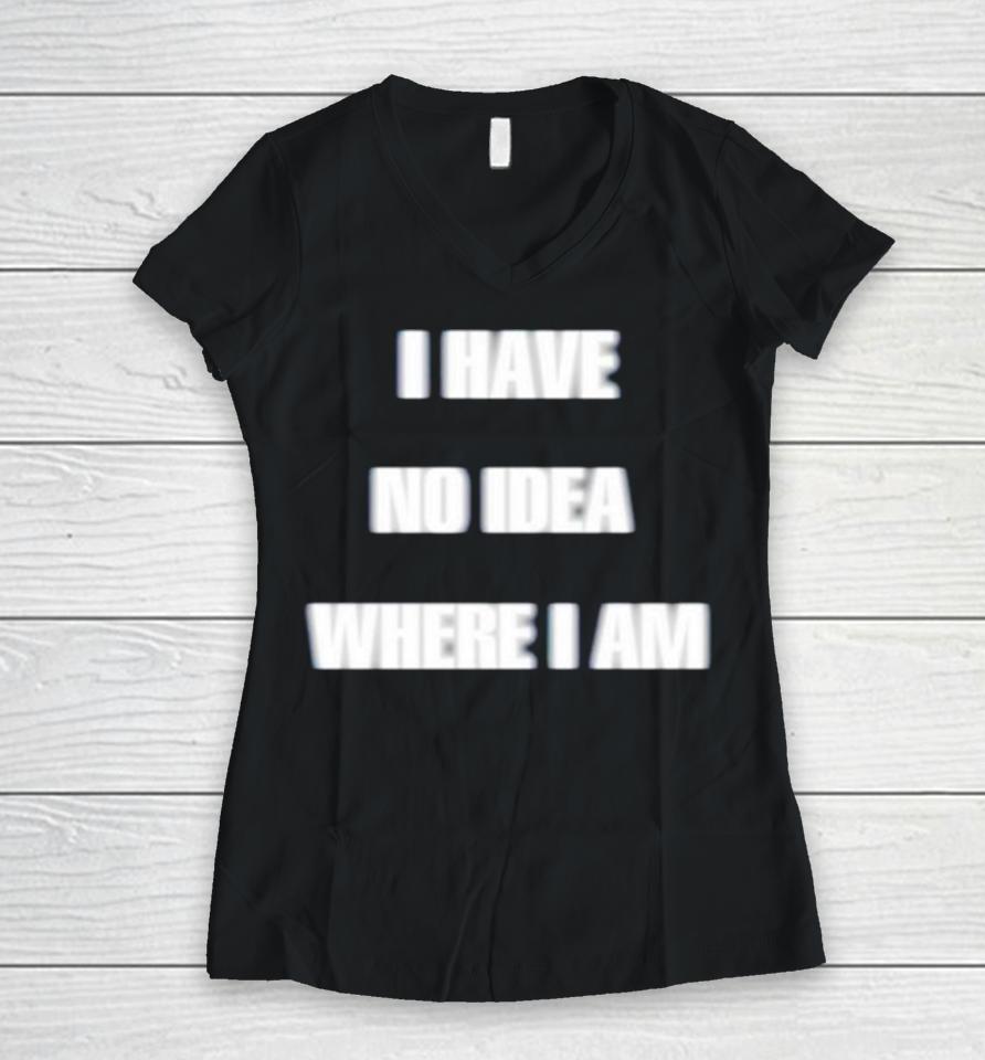 I Have No Idea Where I Am Women V-Neck T-Shirt