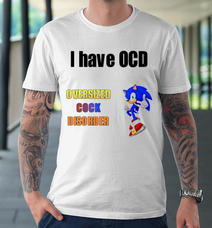 I Have Ocd Oversized Cock Disorder Sonic Premium T-Shirt