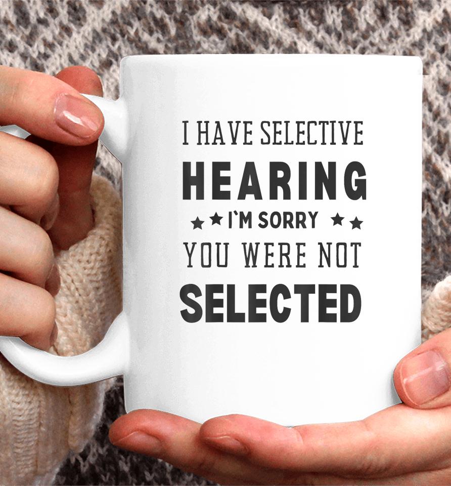 I Have Selective Hearing, I'm Sorry You Were Not Selected Coffee Mug