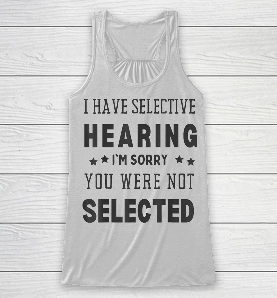 I Have Selective Hearing, I'm Sorry You Were Not Selected Racerback Tank