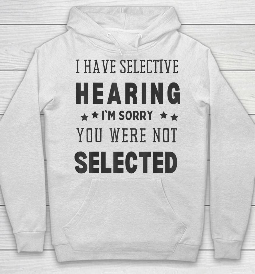 I Have Selective Hearing, I'm Sorry You Were Not Selected Hoodie
