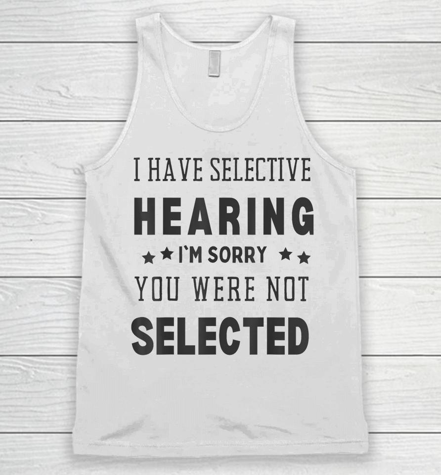 I Have Selective Hearing, I'm Sorry You Were Not Selected Unisex Tank Top