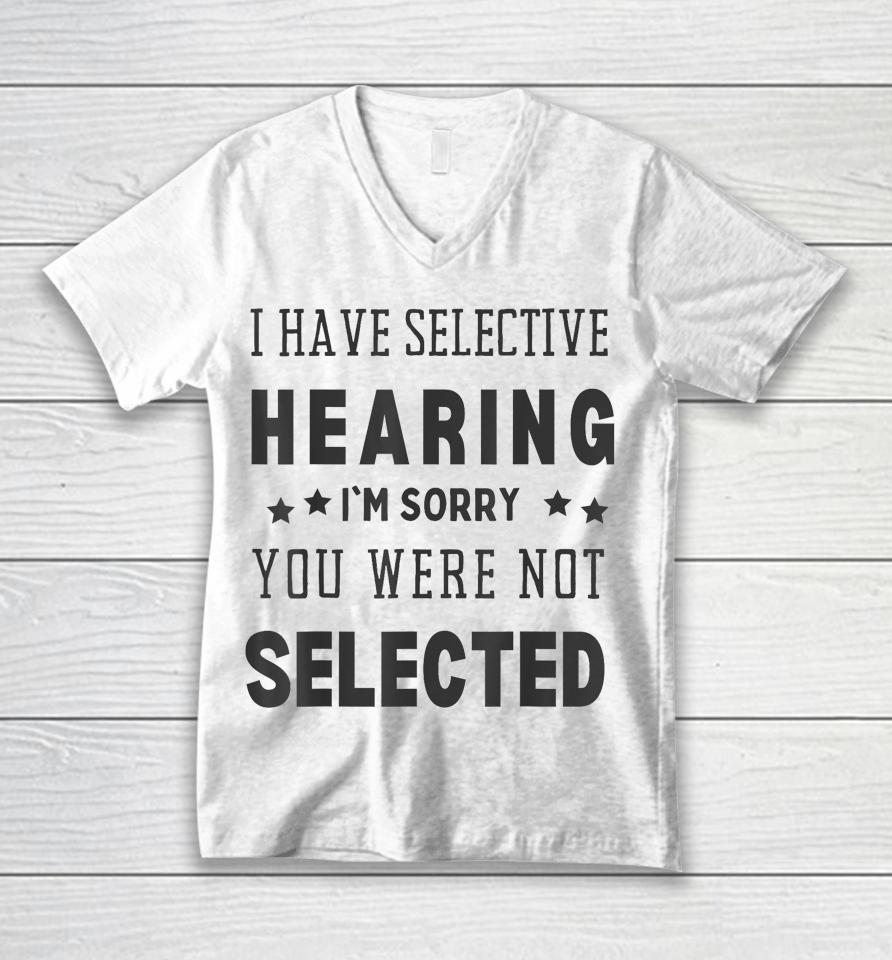 I Have Selective Hearing, I'm Sorry You Were Not Selected Unisex V-Neck T-Shirt