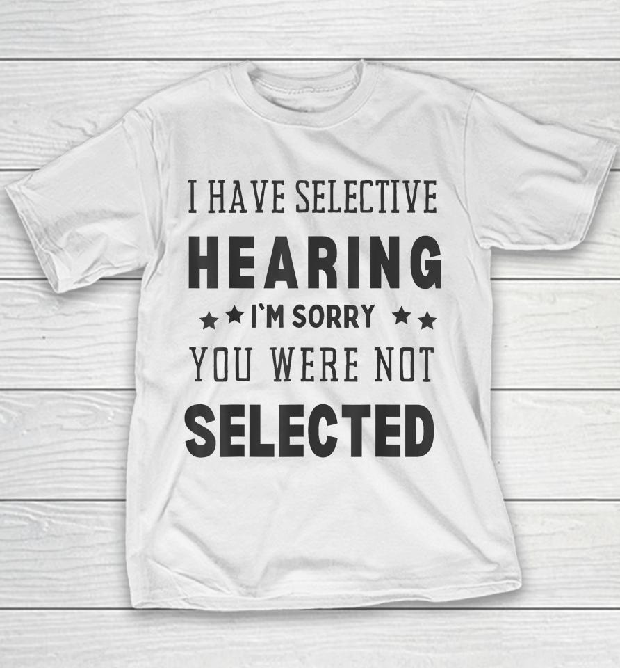 I Have Selective Hearing, I'm Sorry You Were Not Selected Youth T-Shirt