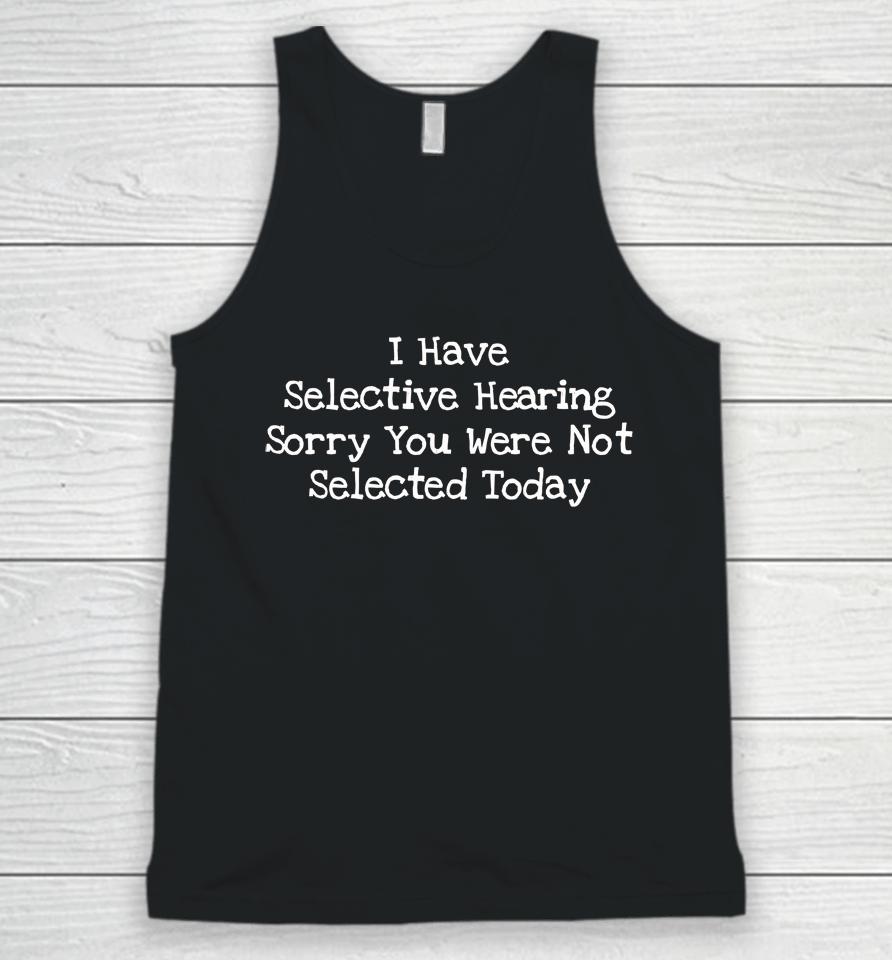 I Have Selective Hearing Sorry You Were Not Selected Today Unisex Tank Top