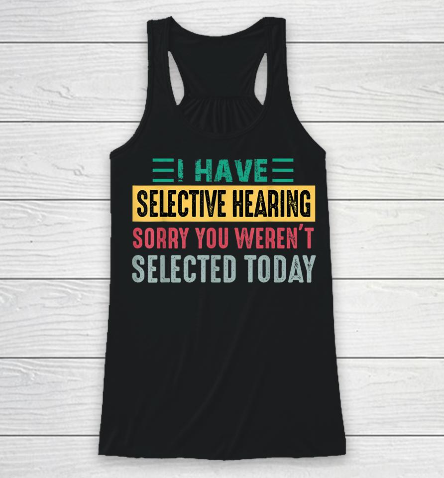 I Have Selective Hearing Sorry You Weren't Selected Today Racerback Tank