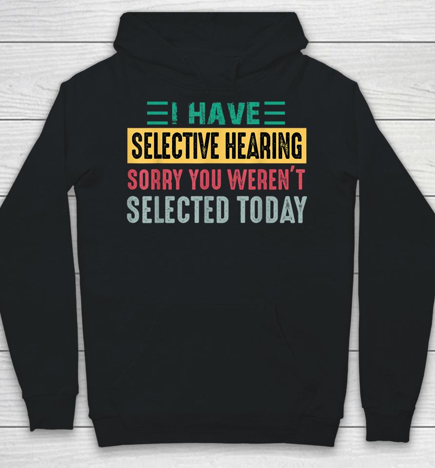I Have Selective Hearing Sorry You Weren't Selected Today Hoodie