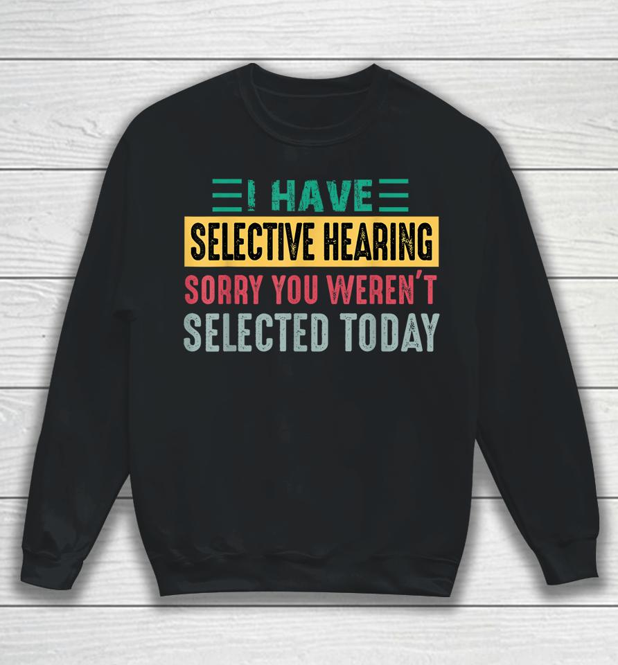 I Have Selective Hearing Sorry You Weren't Selected Today Sweatshirt