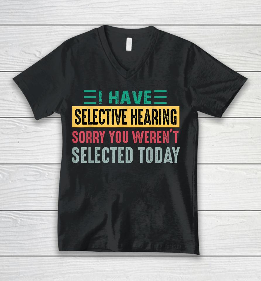 I Have Selective Hearing Sorry You Weren't Selected Today Unisex V-Neck T-Shirt