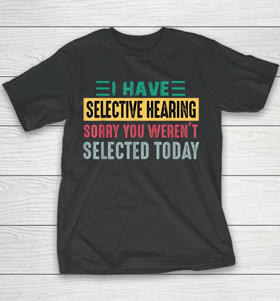 I Have Selective Hearing Sorry You Weren't Selected Today Youth T-Shirt