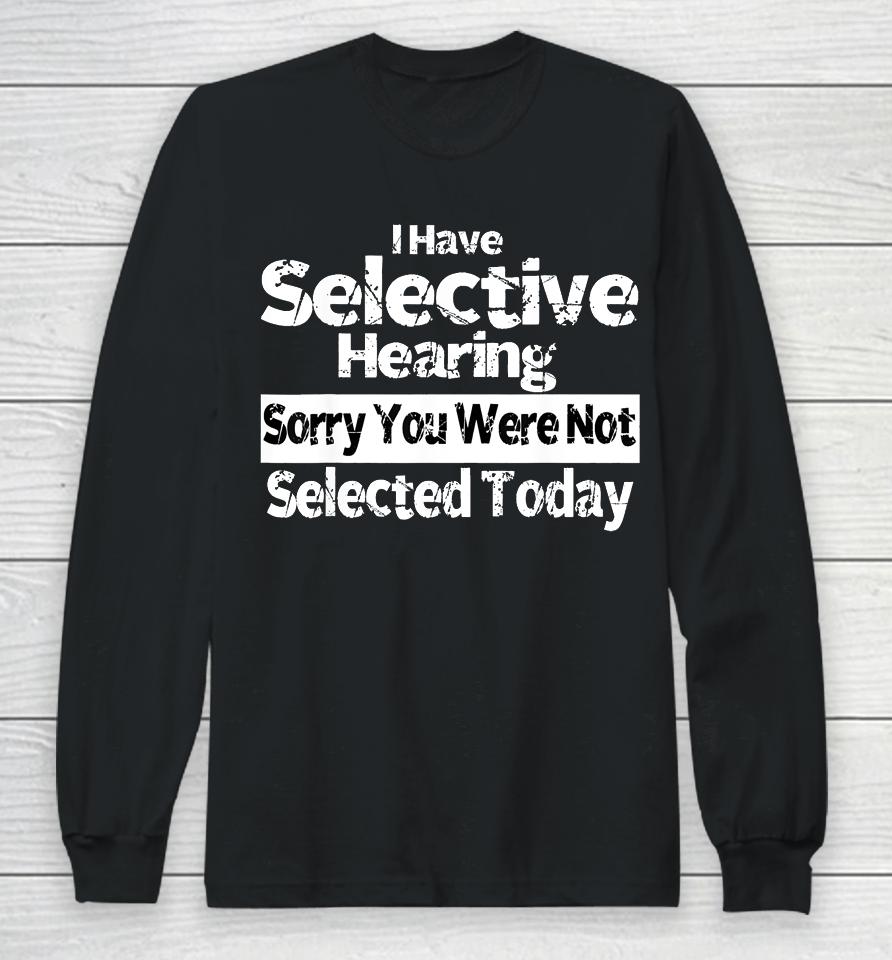 I Have Selective Hearing You Were Not Selected Funny Long Sleeve T-Shirt