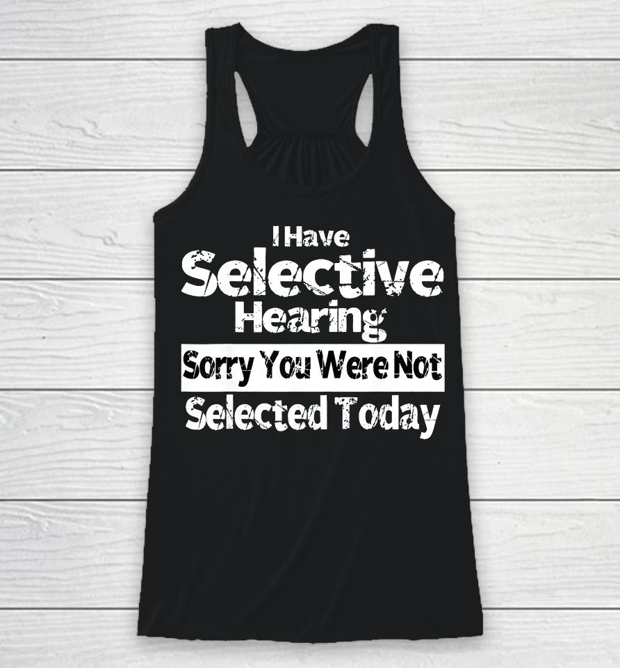 I Have Selective Hearing You Were Not Selected Funny Racerback Tank