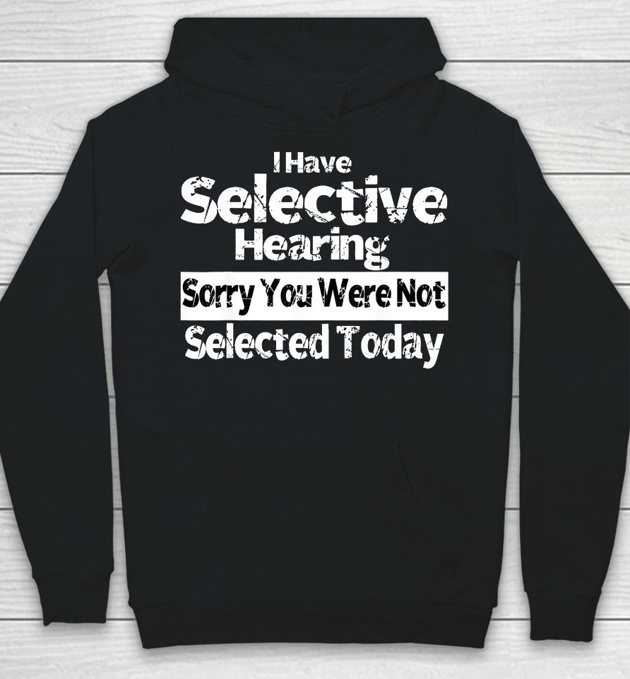 I Have Selective Hearing You Were Not Selected Funny Hoodie