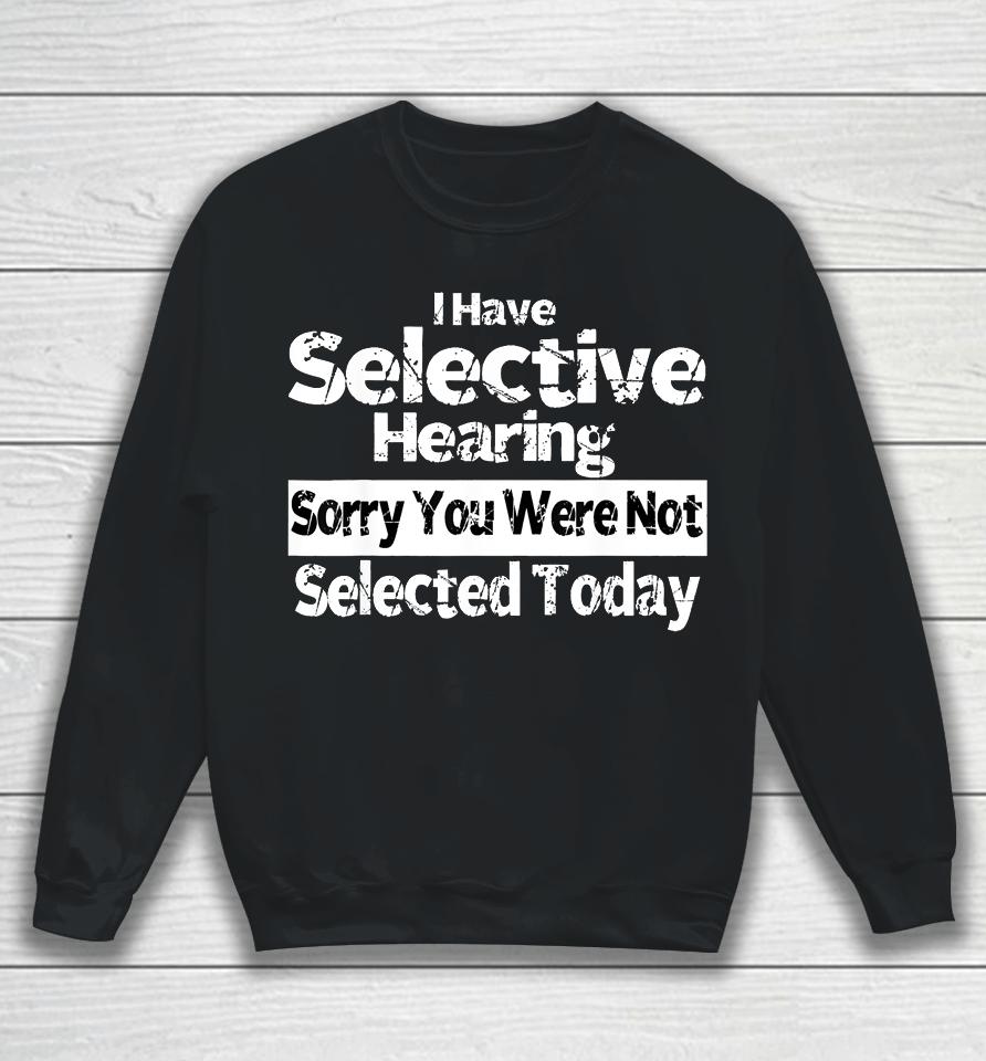 I Have Selective Hearing You Were Not Selected Funny Sweatshirt
