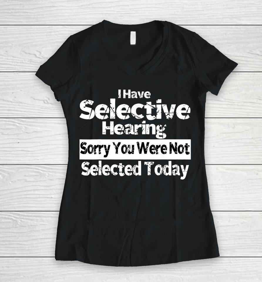 I Have Selective Hearing You Were Not Selected Funny Women V-Neck T-Shirt