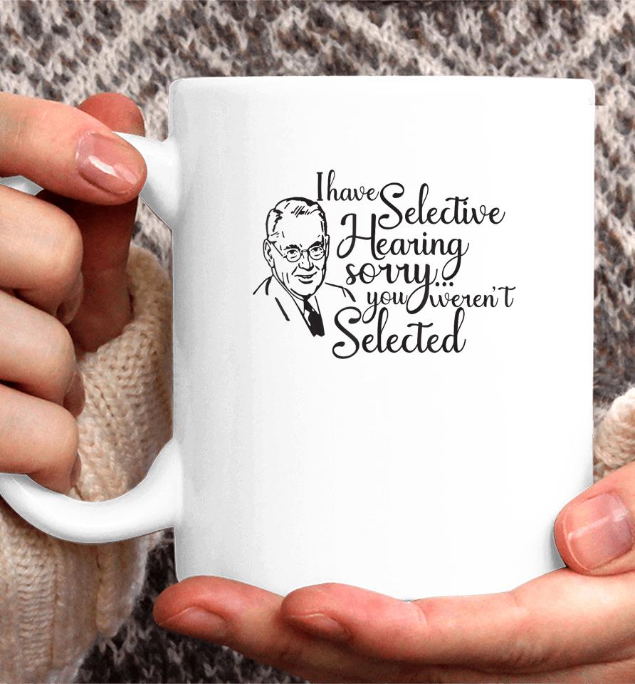 I Have Selective Hearing, You Weren't Selected Funny Coffee Mug