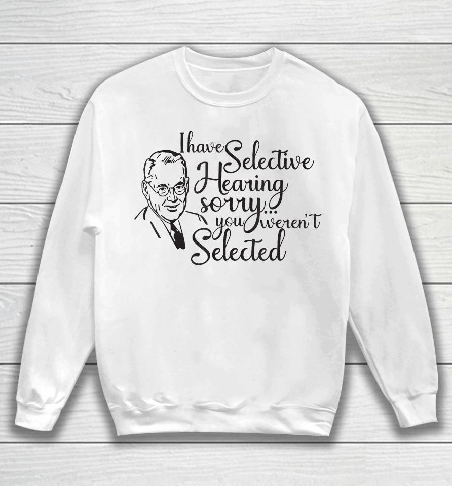 I Have Selective Hearing, You Weren't Selected Funny Sweatshirt