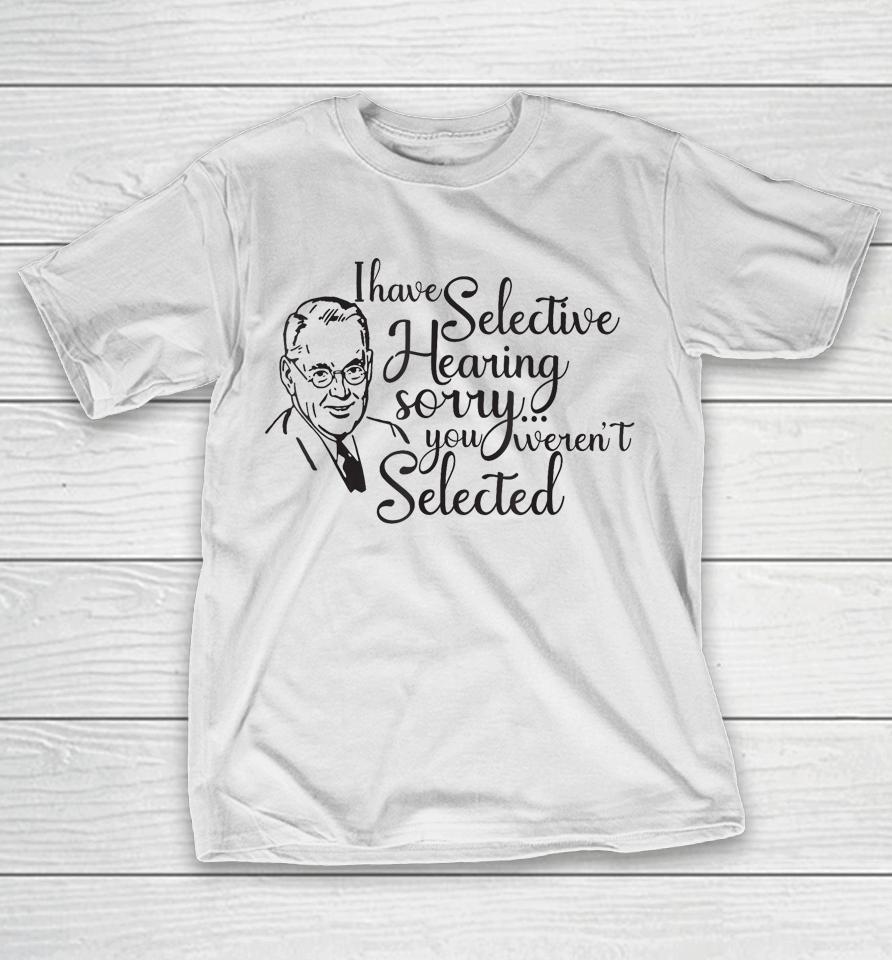 I Have Selective Hearing, You Weren't Selected Funny T-Shirt