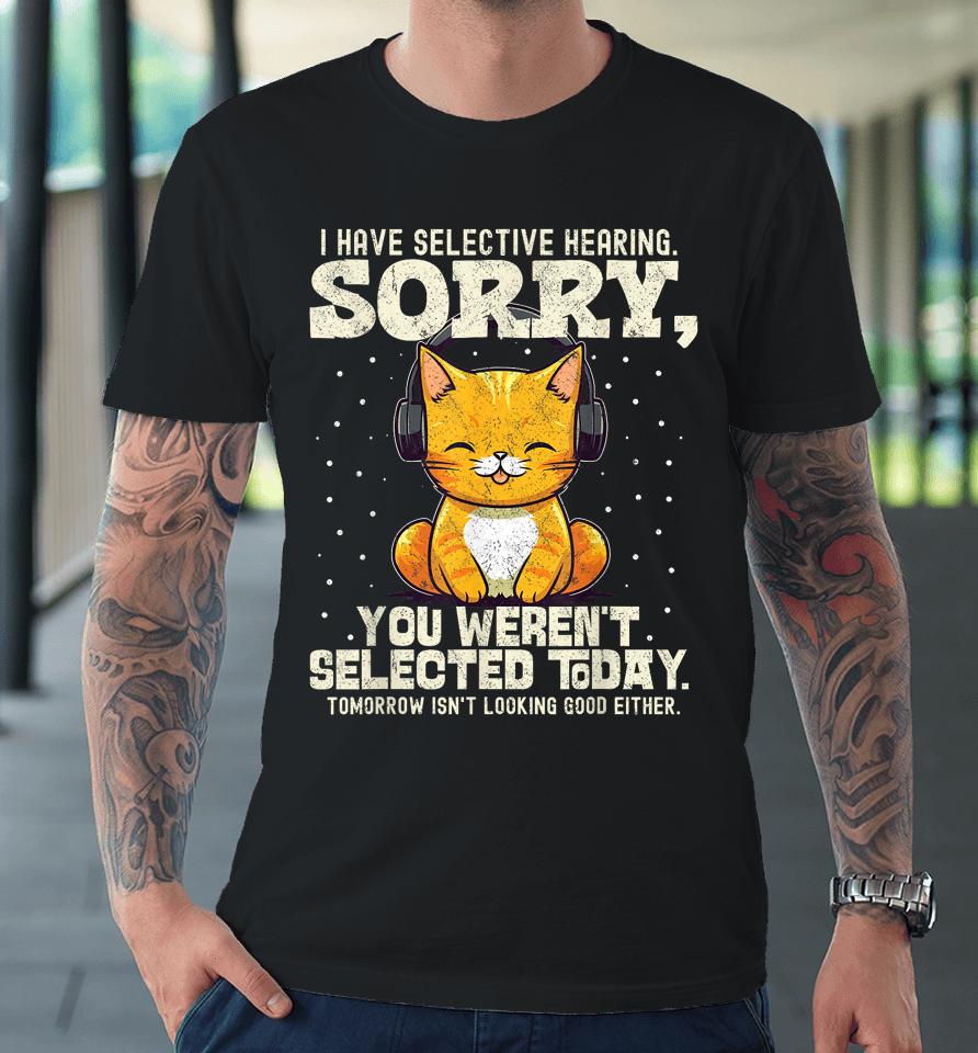 I Have Selective Hearing, You Weren't Selected Premium T-Shirt