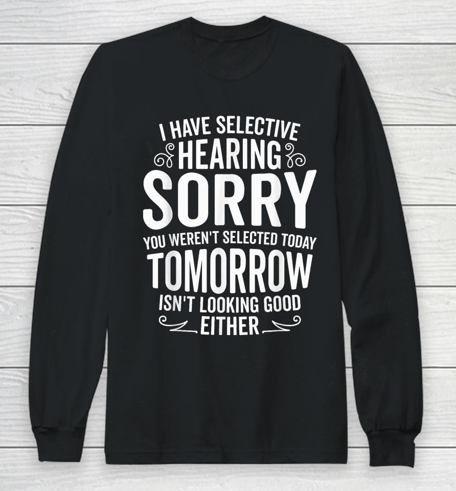 I Have Selective Hearing, You Weren't Selected Long Sleeve T-Shirt