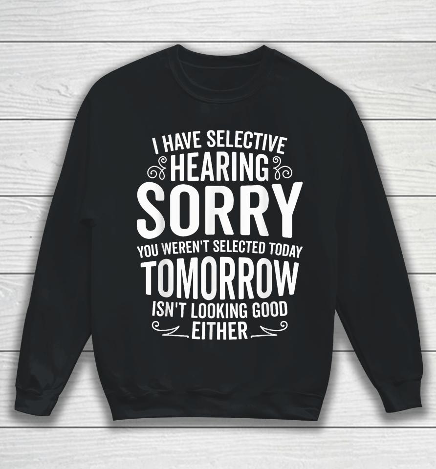 I Have Selective Hearing, You Weren't Selected Sweatshirt