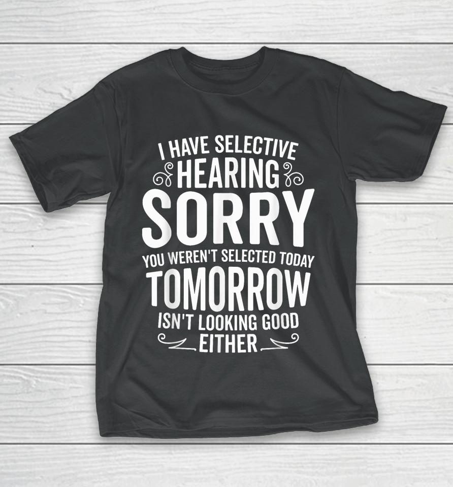 I Have Selective Hearing, You Weren't Selected T-Shirt