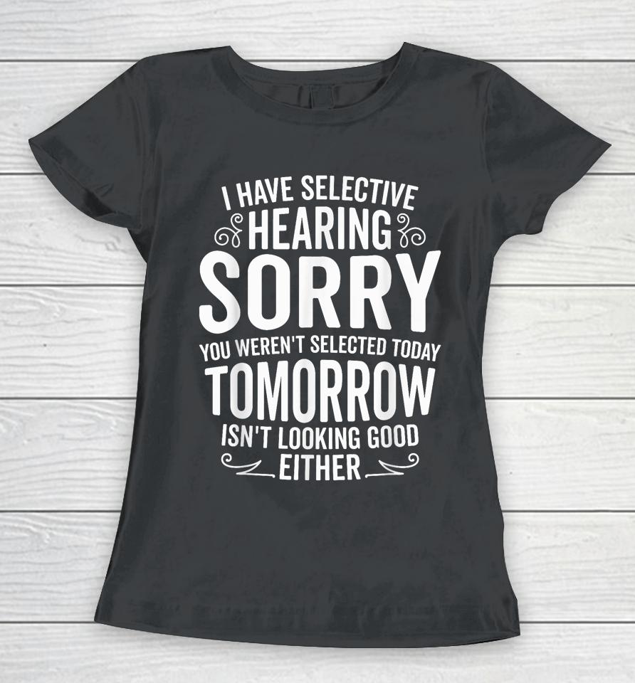 I Have Selective Hearing, You Weren't Selected Women T-Shirt