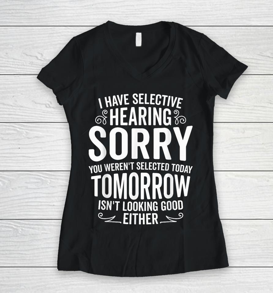 I Have Selective Hearing, You Weren't Selected Women V-Neck T-Shirt
