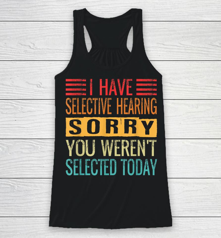 I Have Selective Hearing You Weren't Selected Today Funny Racerback Tank
