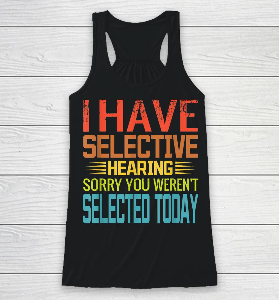 I Have Selective Hearing, You Weren't Selected Today Funny Racerback Tank