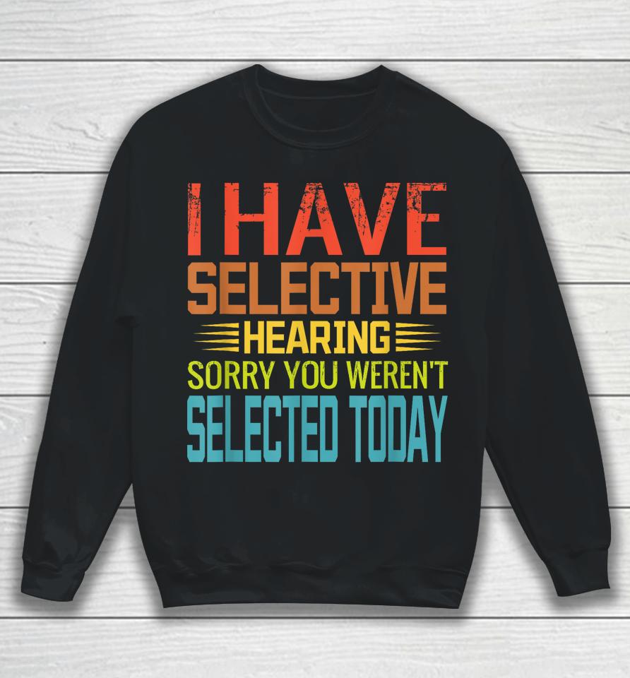 I Have Selective Hearing, You Weren't Selected Today Funny Sweatshirt