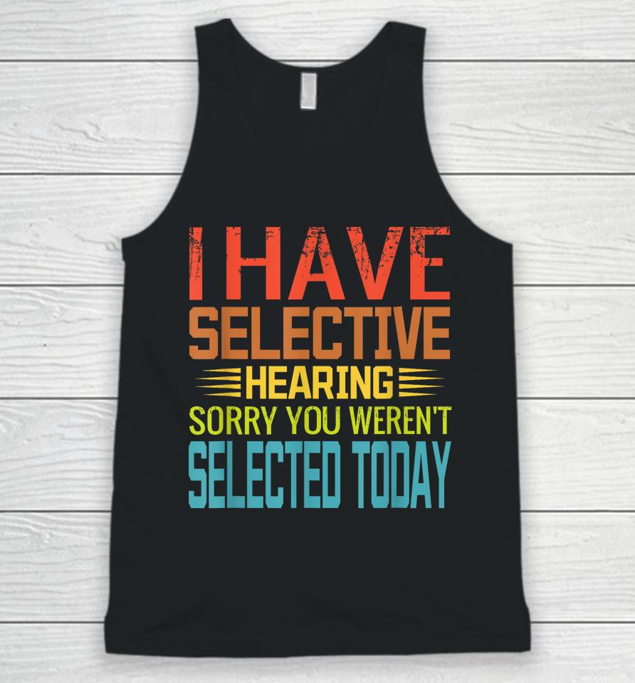 I Have Selective Hearing, You Weren't Selected Today Funny Unisex Tank Top