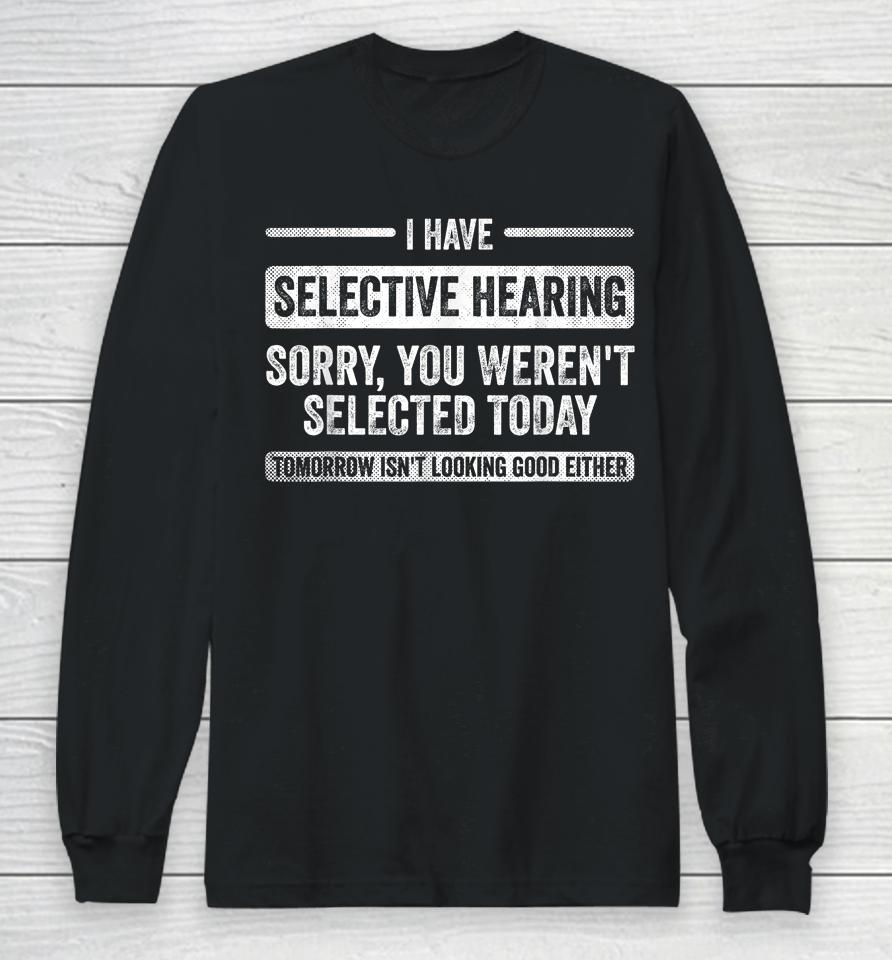 I Have Selective Hearing You Weren't Selected Today Funny Long Sleeve T-Shirt