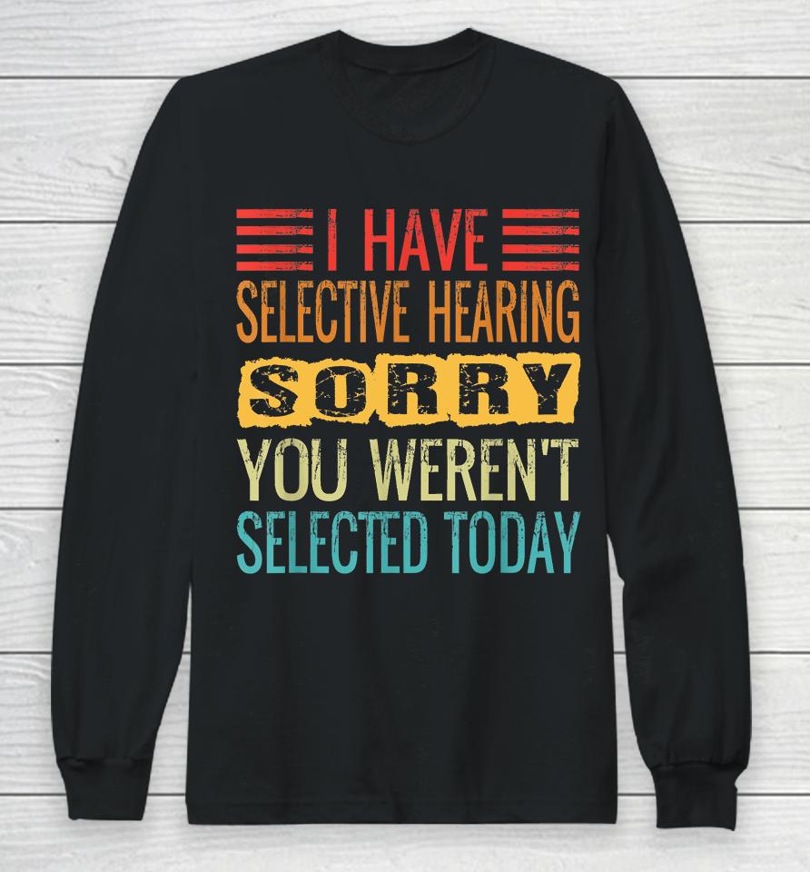 I Have Selective Hearing, You Weren't Selected Today Funny Long Sleeve T-Shirt