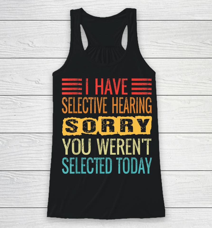 I Have Selective Hearing, You Weren't Selected Today Funny Racerback Tank