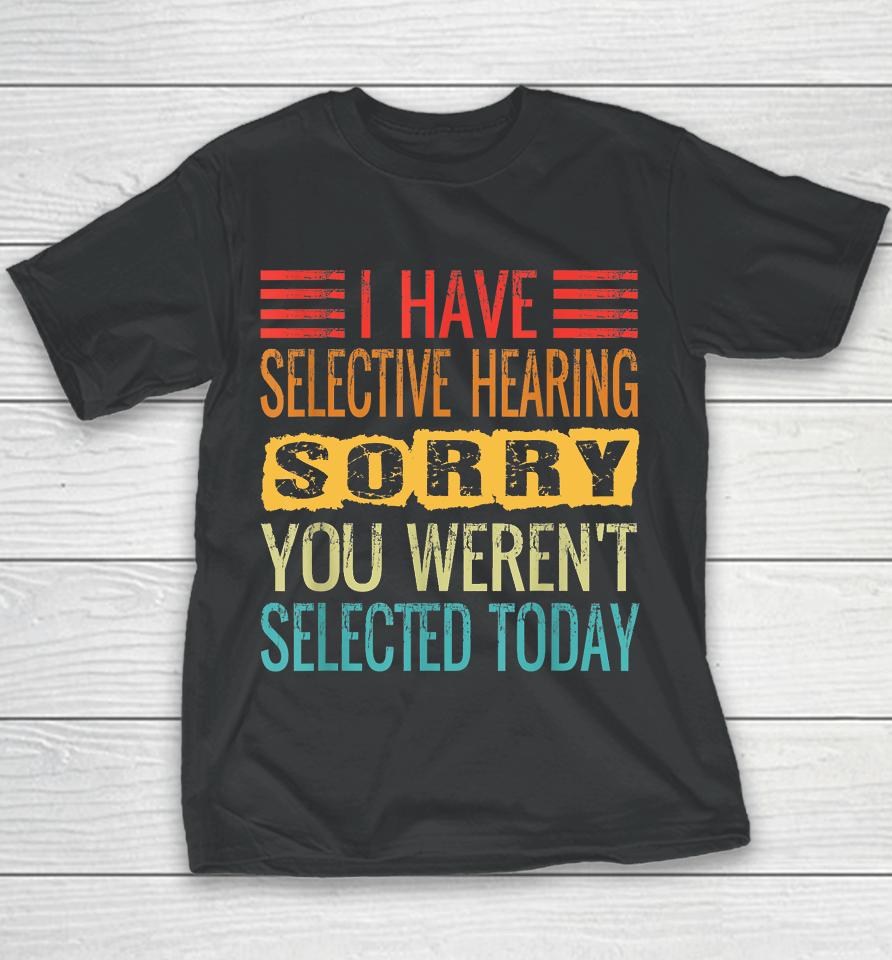 I Have Selective Hearing, You Weren't Selected Today Funny Youth T-Shirt