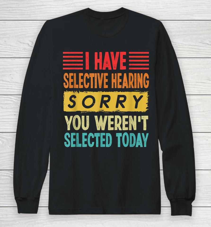 I Have Selective Hearing You Weren't Selected Today Long Sleeve T-Shirt
