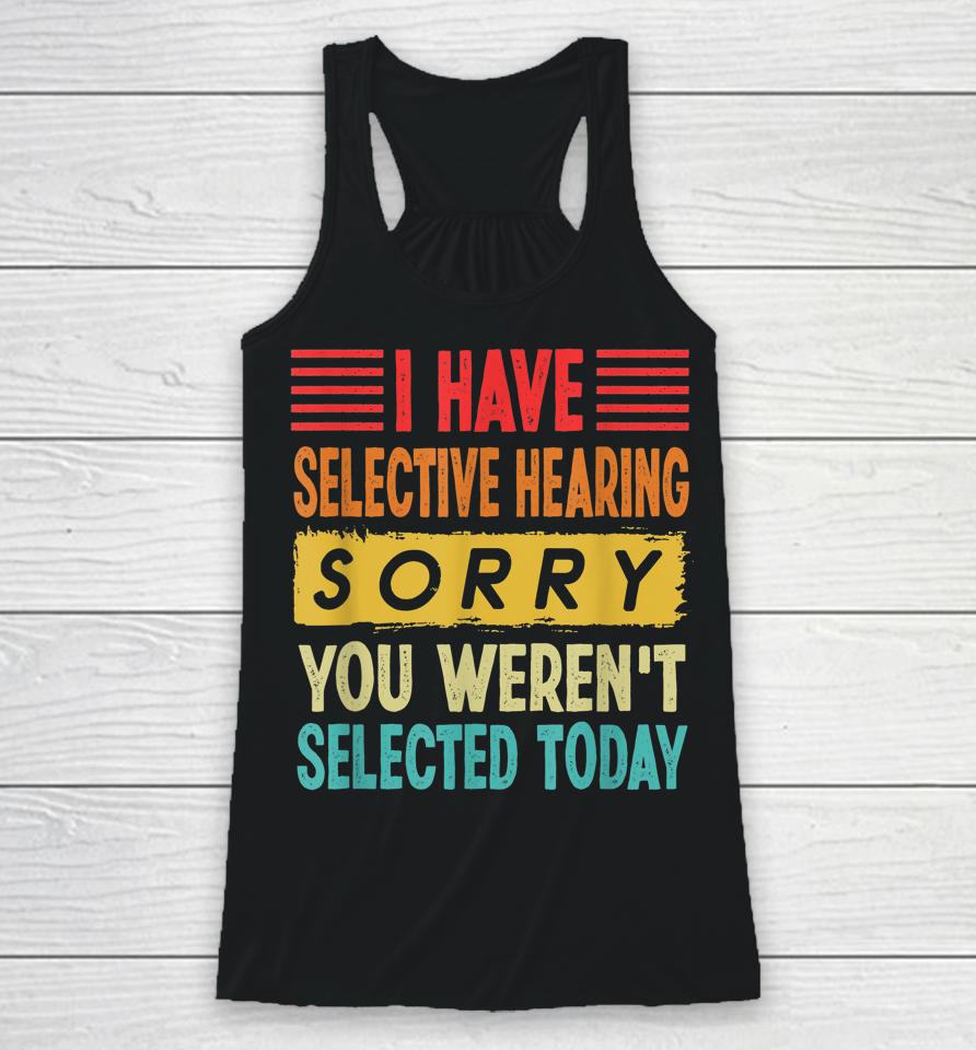 I Have Selective Hearing You Weren't Selected Today Racerback Tank