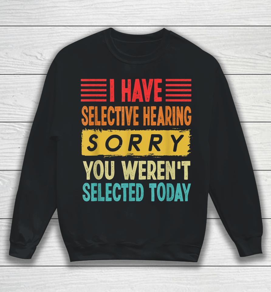 I Have Selective Hearing You Weren't Selected Today Sweatshirt