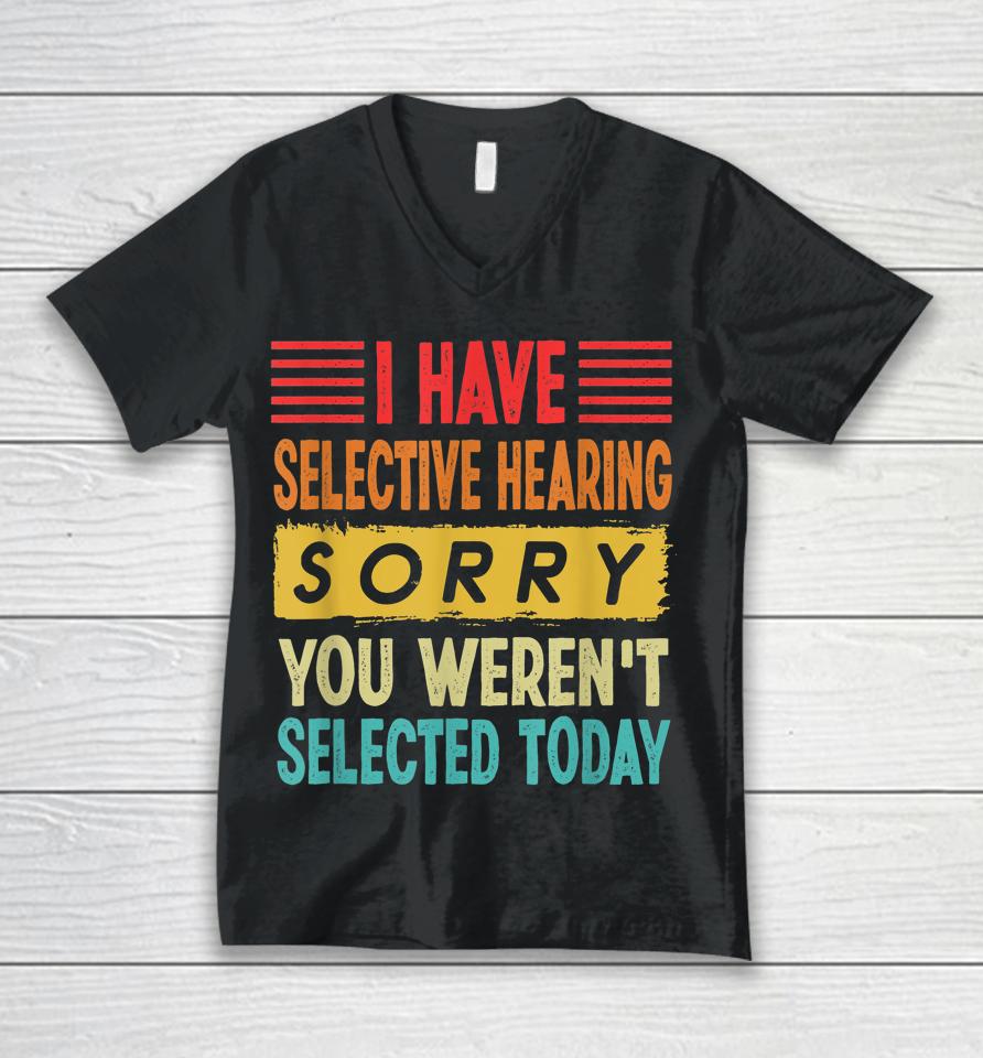 I Have Selective Hearing You Weren't Selected Today Unisex V-Neck T-Shirt