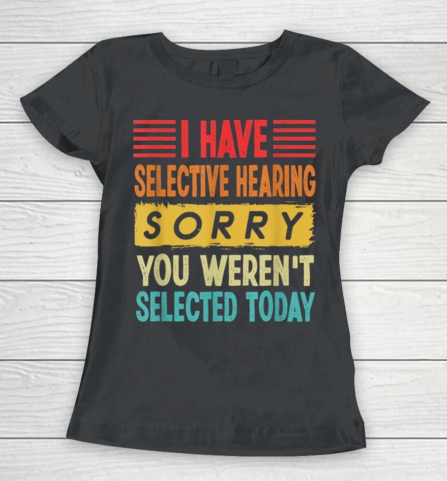 I Have Selective Hearing You Weren't Selected Today Women T-Shirt