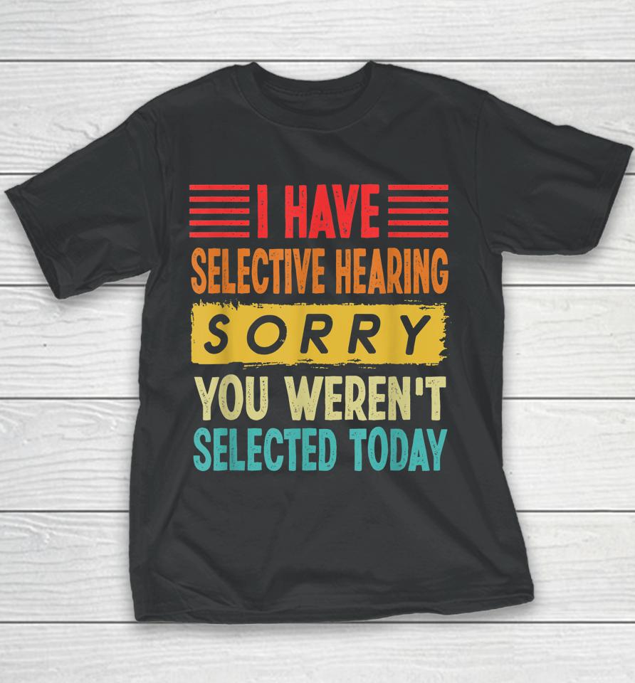 I Have Selective Hearing You Weren't Selected Today Youth T-Shirt