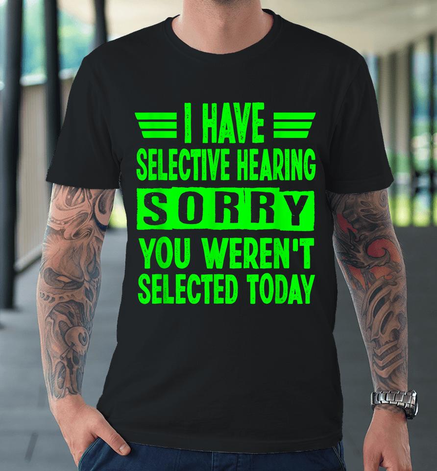 I Have Selective Hearing You Weren't Selected Today Premium T-Shirt