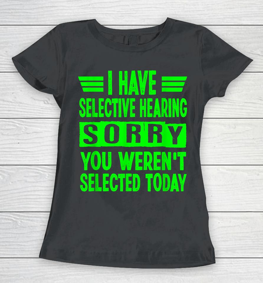 I Have Selective Hearing You Weren't Selected Today Women T-Shirt