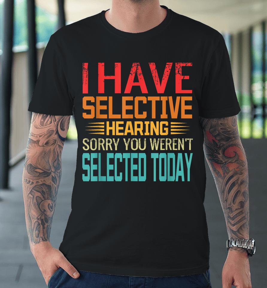 I Have Selective Hearing You Weren't Selected Today Premium T-Shirt