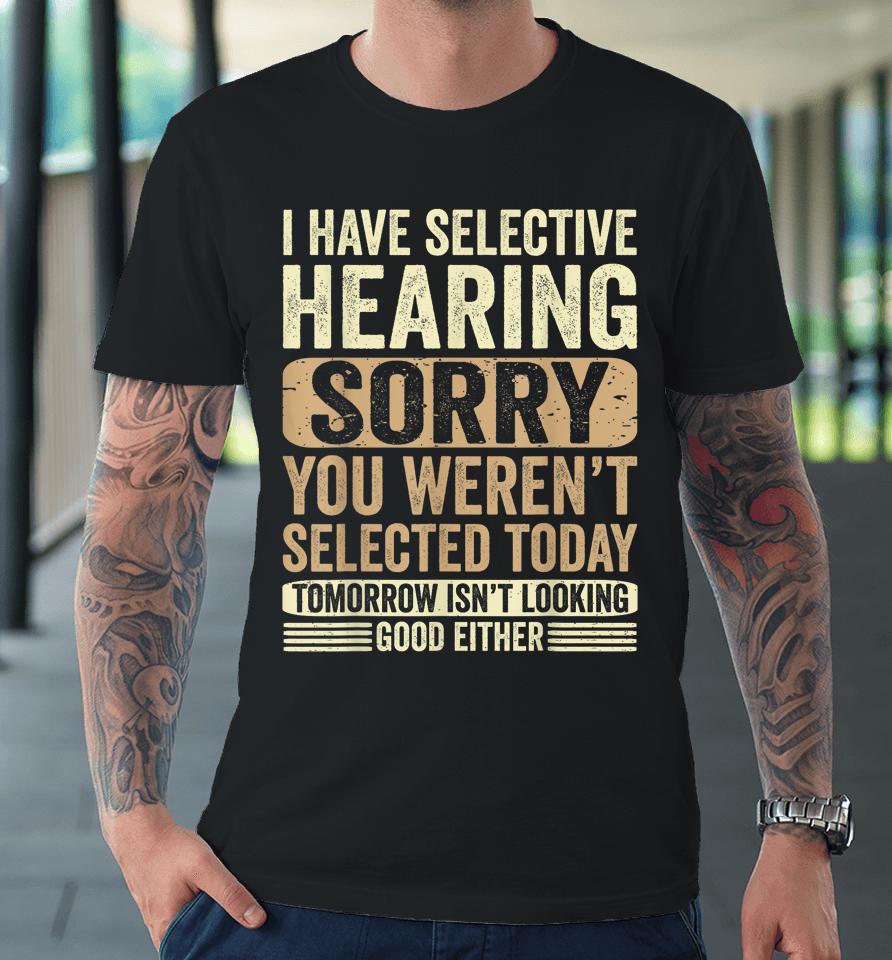 I Have Selective Hearing, You Weren't Selected Today Premium T-Shirt