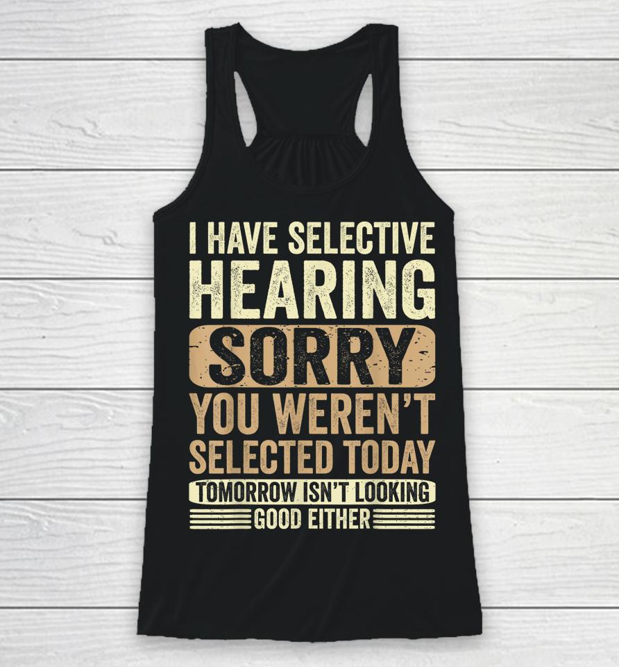 I Have Selective Hearing, You Weren't Selected Today Racerback Tank