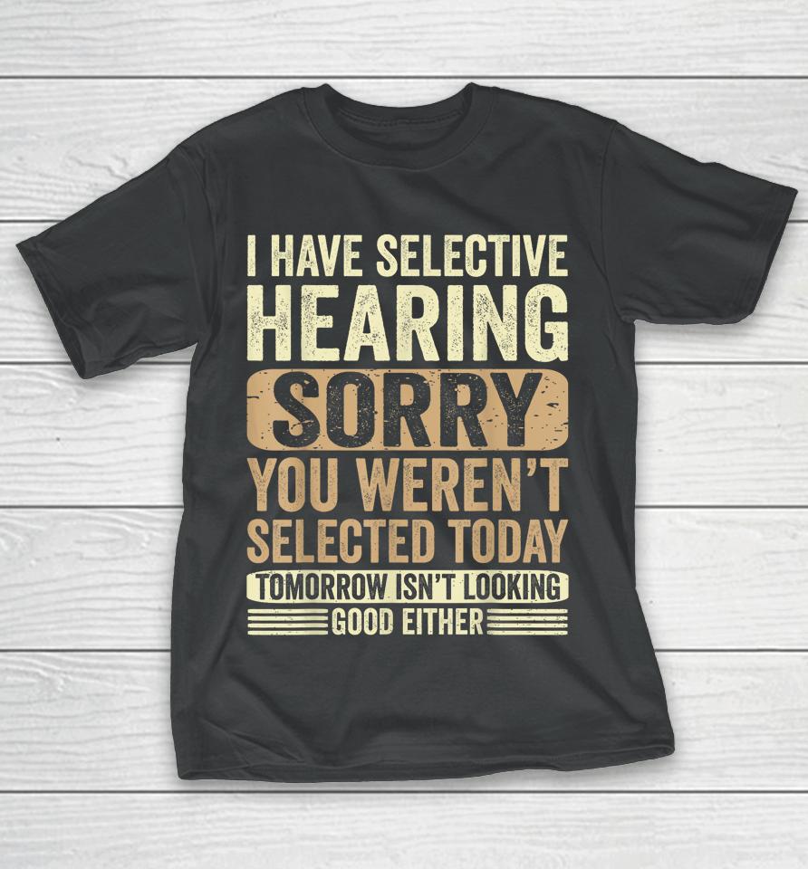 I Have Selective Hearing, You Weren't Selected Today T-Shirt
