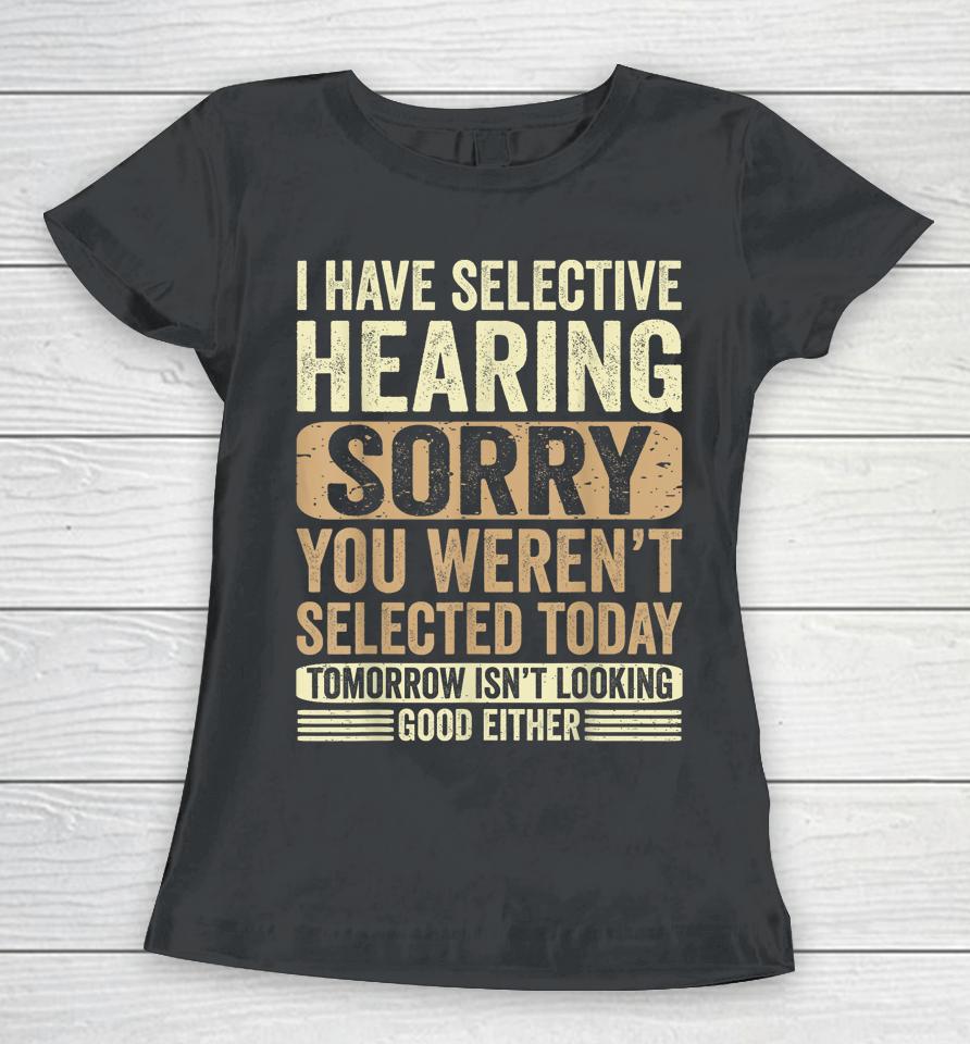 I Have Selective Hearing, You Weren't Selected Today Women T-Shirt