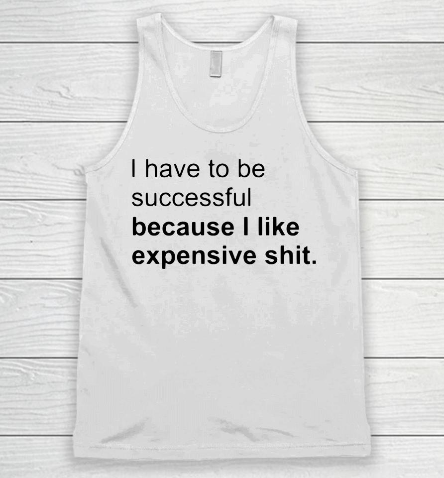 I Have To Be Successful Because I Like Expensive Shit Unisex Tank Top